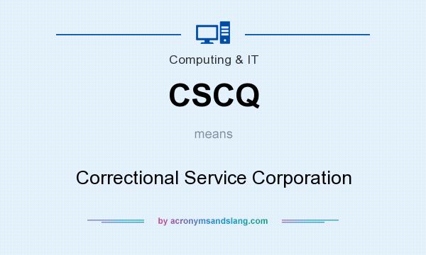 What does CSCQ mean? It stands for Correctional Service Corporation