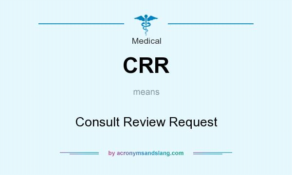 What does CRR mean? It stands for Consult Review Request