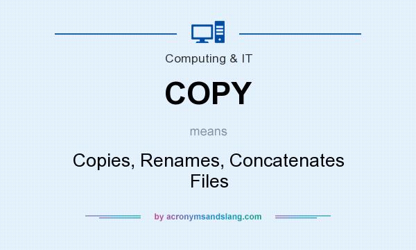 What does COPY mean? It stands for Copies, Renames, Concatenates Files