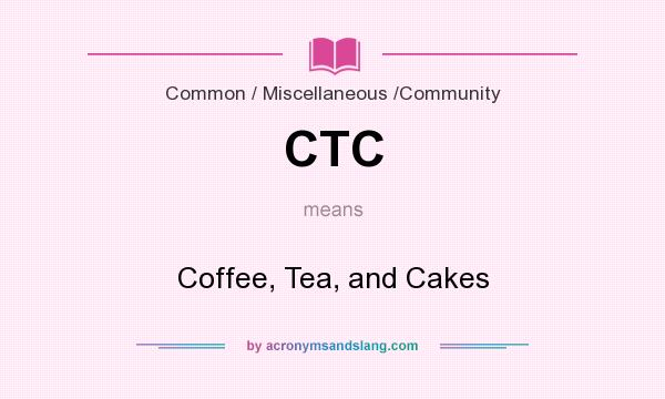 What does CTC mean? It stands for Coffee, Tea, and Cakes