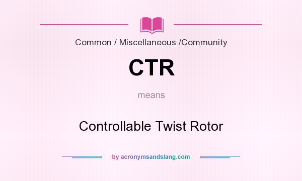 What does CTR mean? It stands for Controllable Twist Rotor