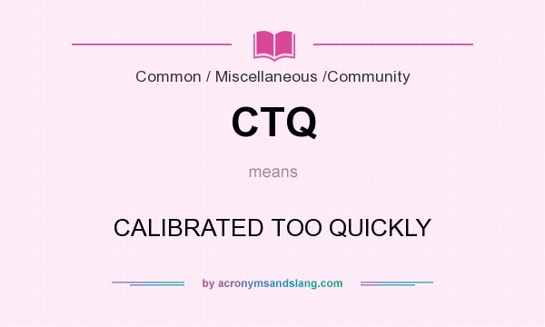 What does CTQ mean? It stands for CALIBRATED TOO QUICKLY