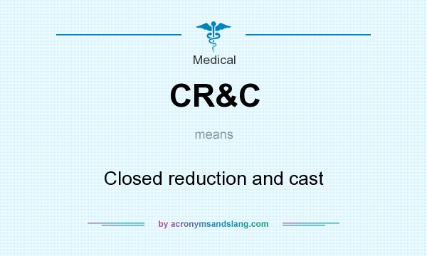 What does CR&C mean? It stands for Closed reduction and cast