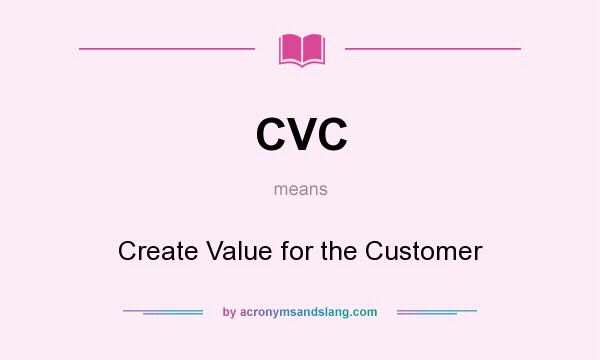 What does CVC mean? It stands for Create Value for the Customer