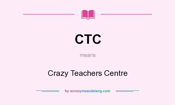 What does CTC mean? It stands for Crazy Teachers Centre