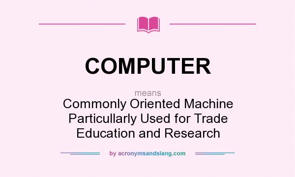 What does COMPUTER mean? It stands for Commonly Oriented Machine Particullarly Used for Trade Education and Research