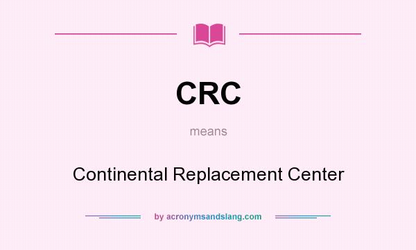 What does CRC mean? It stands for Continental Replacement Center