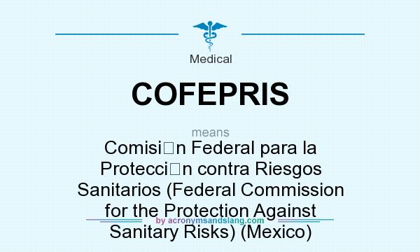 What does COFEPRIS mean? It stands for Comisi�n Federal para la Protecci�n contra Riesgos Sanitarios (Federal Commission for the Protection Against Sanitary Risks) (Mexico)