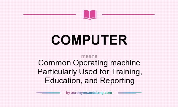 What does COMPUTER mean? It stands for Common Operating machine Particularly Used for Training, Education, and Reporting