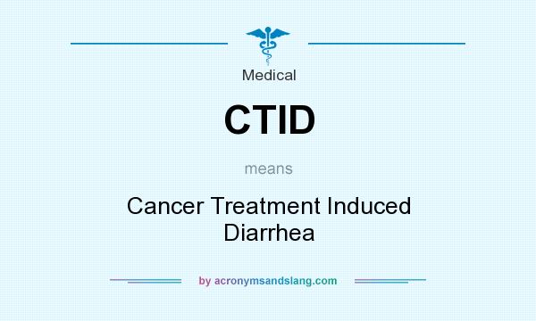 What does CTID mean? It stands for Cancer Treatment Induced Diarrhea