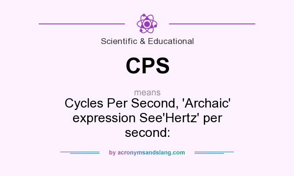 What does CPS mean? It stands for Cycles Per Second, `Archaic` expression See`Hertz` per second: