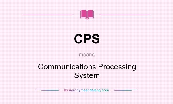 What does CPS mean? It stands for Communications Processing System