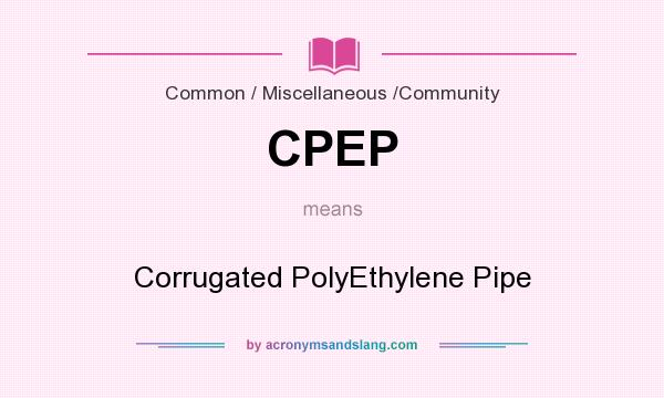 What does CPEP mean? It stands for Corrugated PolyEthylene Pipe