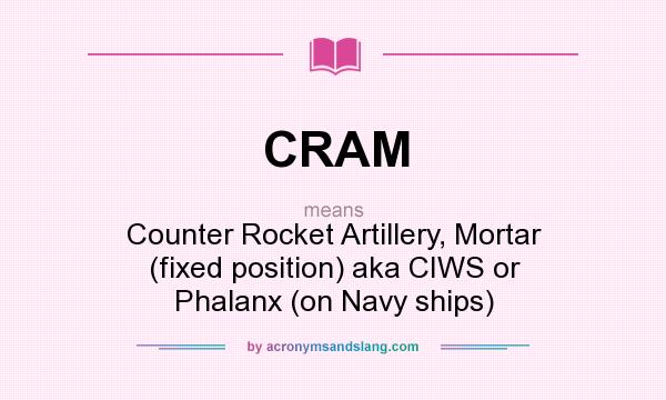 What does CRAM mean? It stands for Counter Rocket Artillery, Mortar (fixed position) aka CIWS or Phalanx (on Navy ships)