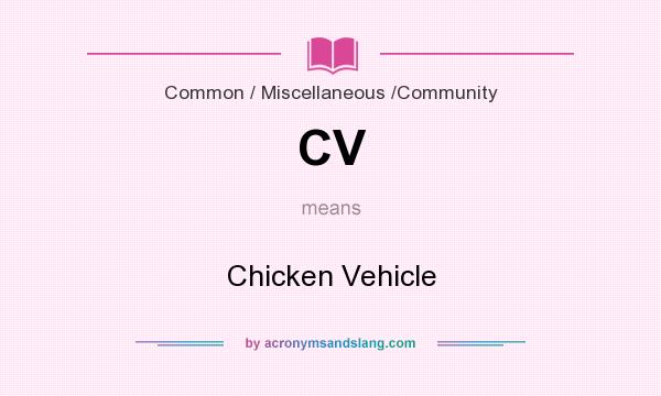 What does CV mean? It stands for Chicken Vehicle