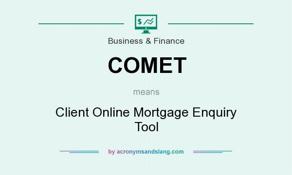 What does COMET mean? It stands for Client Online Mortgage Enquiry Tool