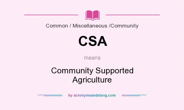 What does CSA mean? It stands for Community Supported Agriculture