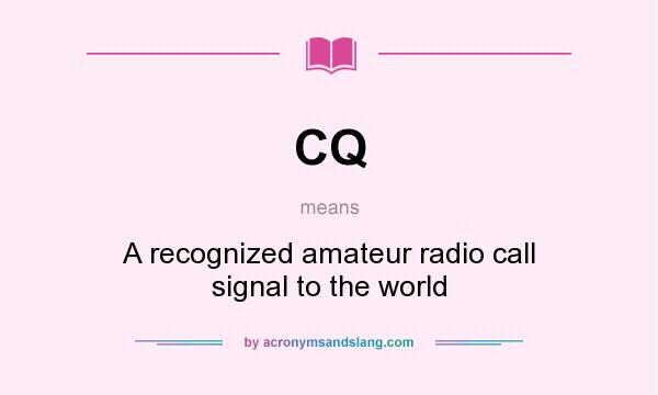 What does CQ mean? It stands for A recognized amateur radio call signal to the world