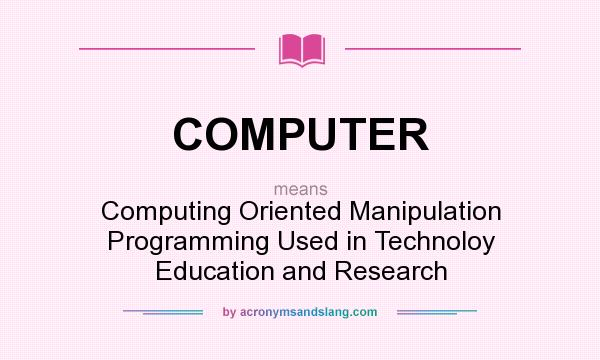 What does COMPUTER mean? It stands for Computing Oriented Manipulation Programming Used in Technoloy Education and Research