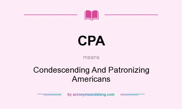 What does CPA mean? It stands for Condescending And Patronizing Americans