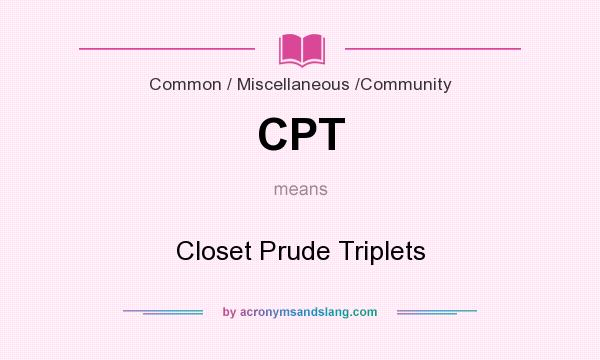 What does CPT mean? It stands for Closet Prude Triplets