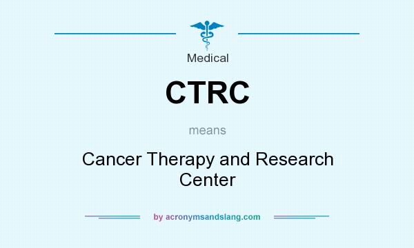 What does CTRC mean? It stands for Cancer Therapy and Research Center