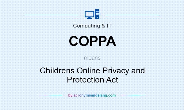 What does COPPA mean? It stands for Childrens Online Privacy and Protection Act