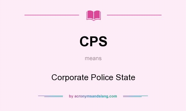 What does CPS mean? It stands for Corporate Police State