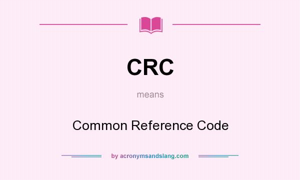What does CRC mean? It stands for Common Reference Code