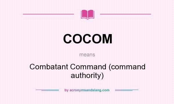 What does COCOM mean? It stands for Combatant Command (command authority)