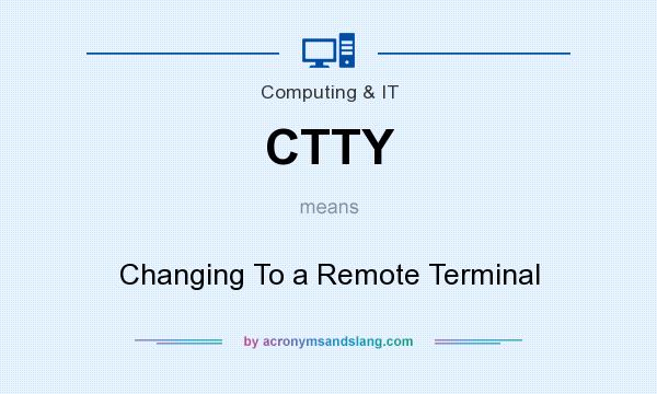 What does CTTY mean? It stands for Changing To a Remote Terminal