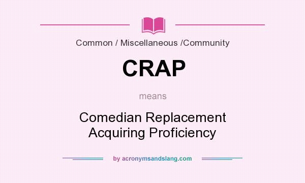 What does CRAP mean? It stands for Comedian Replacement Acquiring Proficiency