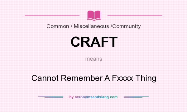 What does CRAFT mean? It stands for Cannot Remember A Fxxxx Thing