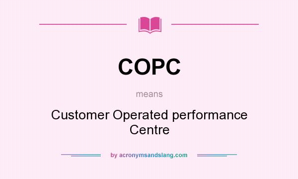 What does COPC mean? It stands for Customer Operated performance Centre