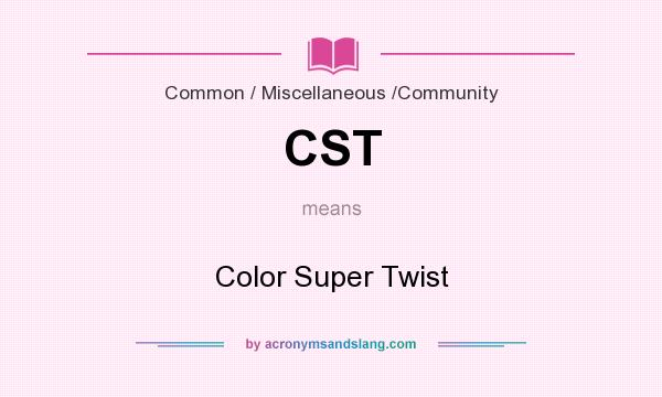 What does CST mean? It stands for Color Super Twist