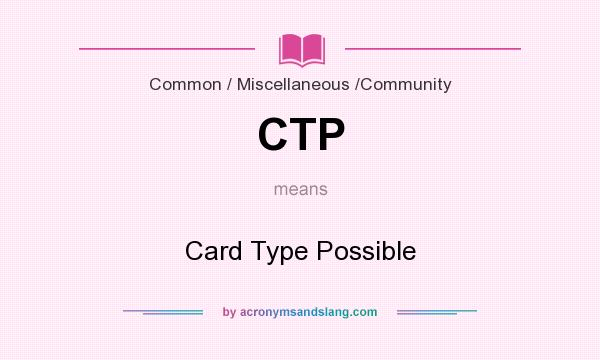 What does CTP mean? It stands for Card Type Possible