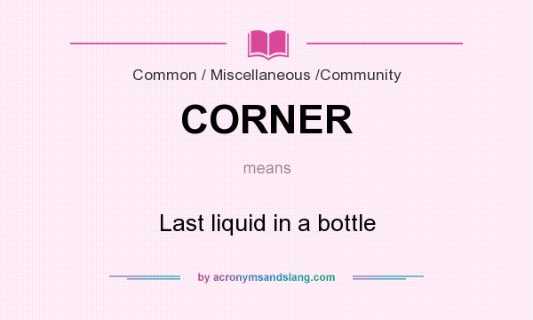 What does CORNER mean? It stands for Last liquid in a bottle