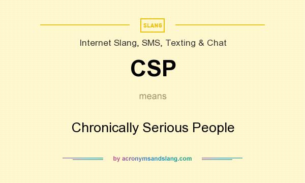 What does CSP mean? It stands for Chronically Serious People