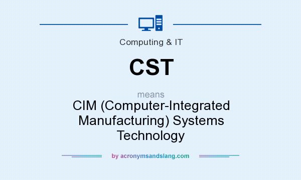 What does CST mean? It stands for CIM (Computer-Integrated Manufacturing) Systems Technology