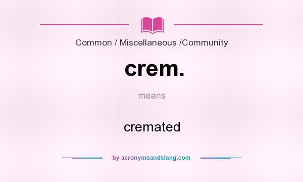 What does crem. mean? It stands for cremated
