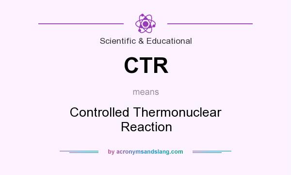 What does CTR mean? It stands for Controlled Thermonuclear Reaction