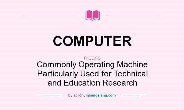 What does COMPUTER mean? It stands for Commonly Operating Machine Particularly Used for Technical and Education Research