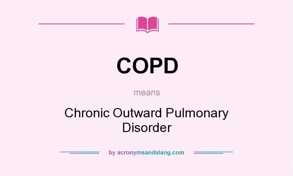 What does COPD mean? It stands for Chronic Outward Pulmonary Disorder