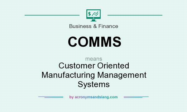 What does COMMS mean? It stands for Customer Oriented Manufacturing Management Systems 