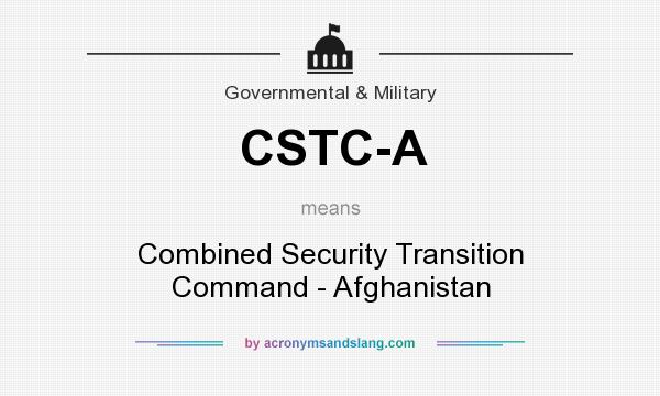 What does CSTC-A mean? It stands for Combined Security Transition Command - Afghanistan