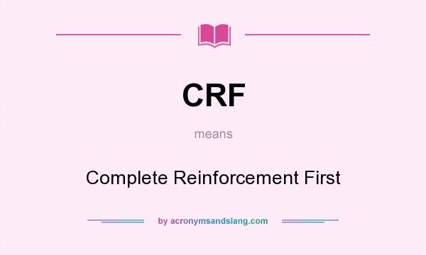What does CRF mean? It stands for Complete Reinforcement First