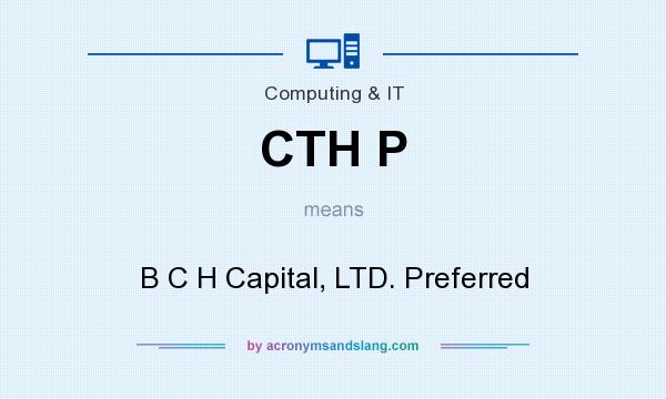 What does CTH P mean? It stands for B C H Capital, LTD. Preferred