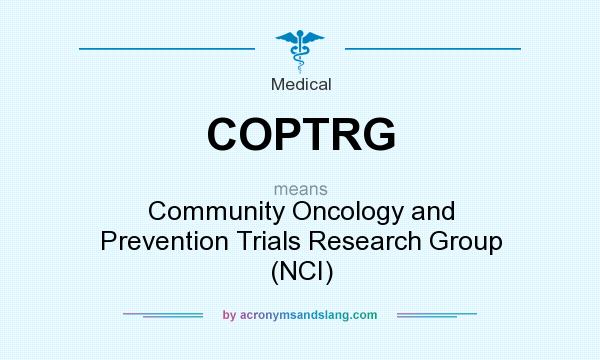 What does COPTRG mean? It stands for Community Oncology and Prevention Trials Research Group (NCI)