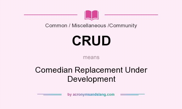 What does CRUD mean? It stands for Comedian Replacement Under Development