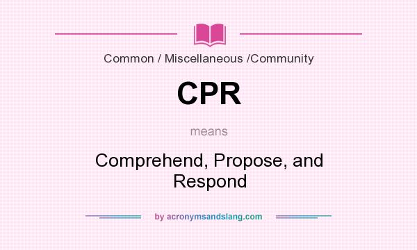 What does CPR mean? It stands for Comprehend, Propose, and Respond